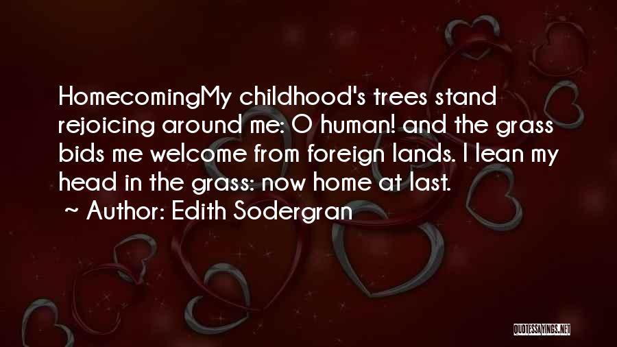 Edith Sodergran Quotes: Homecomingmy Childhood's Trees Stand Rejoicing Around Me: O Human! And The Grass Bids Me Welcome From Foreign Lands. I Lean