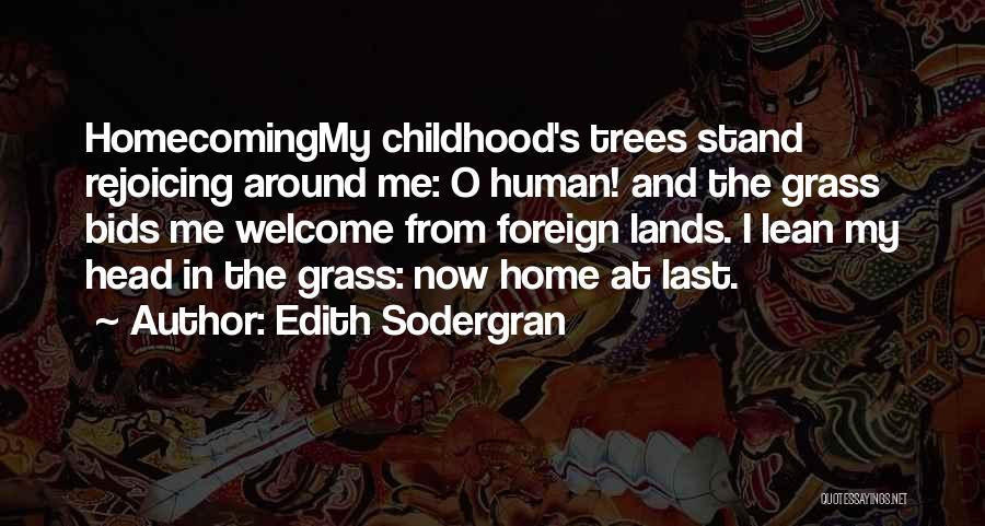 Edith Sodergran Quotes: Homecomingmy Childhood's Trees Stand Rejoicing Around Me: O Human! And The Grass Bids Me Welcome From Foreign Lands. I Lean