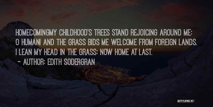 Edith Sodergran Quotes: Homecomingmy Childhood's Trees Stand Rejoicing Around Me: O Human! And The Grass Bids Me Welcome From Foreign Lands. I Lean