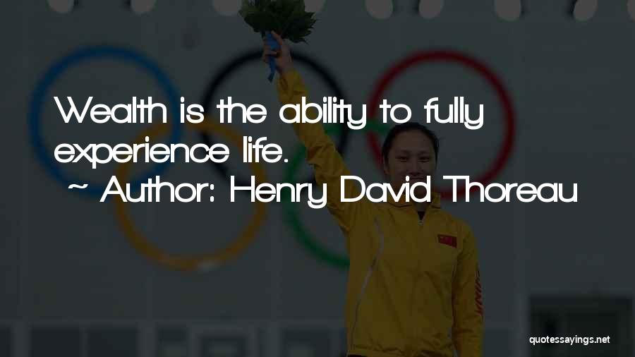 Henry David Thoreau Quotes: Wealth Is The Ability To Fully Experience Life.
