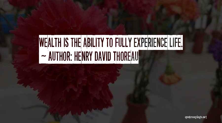 Henry David Thoreau Quotes: Wealth Is The Ability To Fully Experience Life.