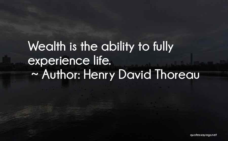 Henry David Thoreau Quotes: Wealth Is The Ability To Fully Experience Life.