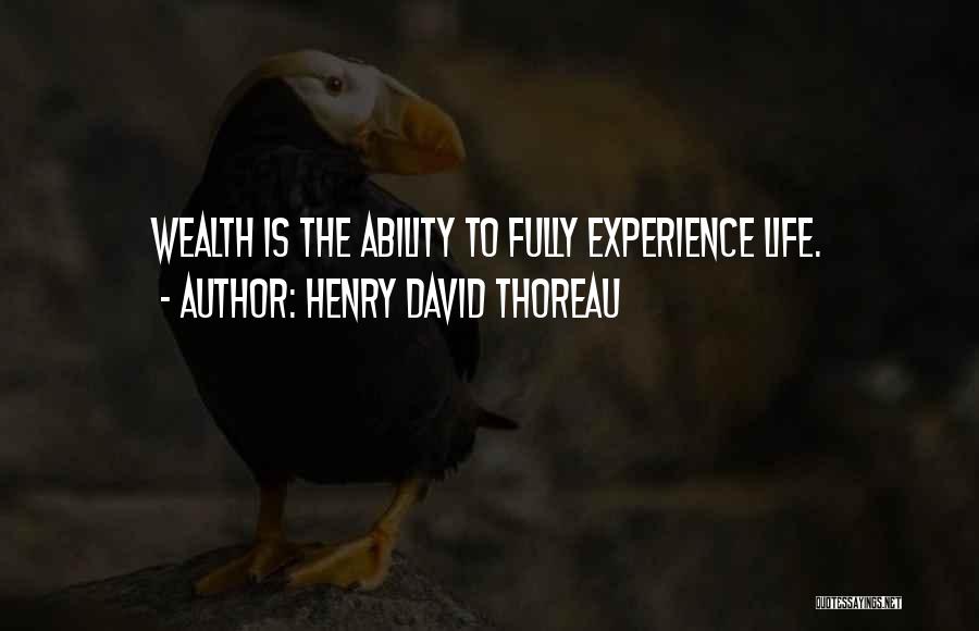 Henry David Thoreau Quotes: Wealth Is The Ability To Fully Experience Life.