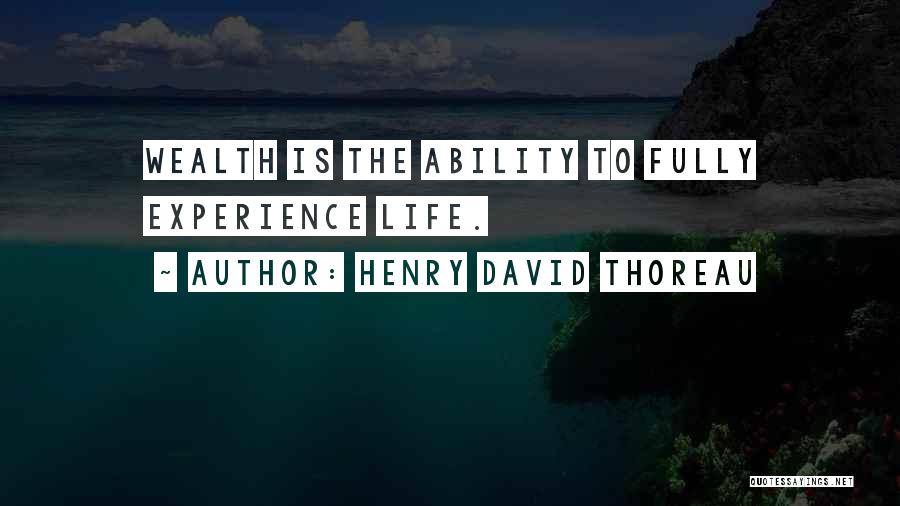 Henry David Thoreau Quotes: Wealth Is The Ability To Fully Experience Life.