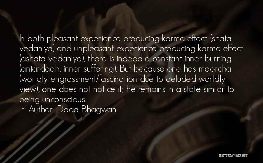 Dada Bhagwan Quotes: In Both Pleasant Experience Producing Karma Effect (shata Vedaniya) And Unpleasant Experience Producing Karma Effect (ashata-vedaniya), There Is Indeed A