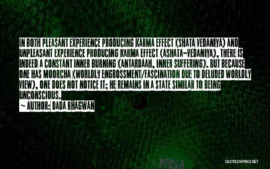 Dada Bhagwan Quotes: In Both Pleasant Experience Producing Karma Effect (shata Vedaniya) And Unpleasant Experience Producing Karma Effect (ashata-vedaniya), There Is Indeed A