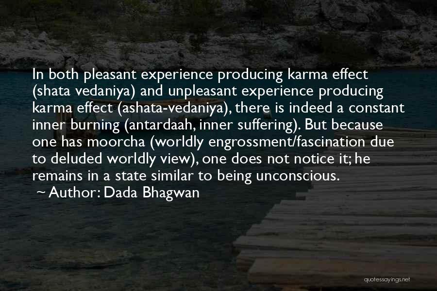 Dada Bhagwan Quotes: In Both Pleasant Experience Producing Karma Effect (shata Vedaniya) And Unpleasant Experience Producing Karma Effect (ashata-vedaniya), There Is Indeed A