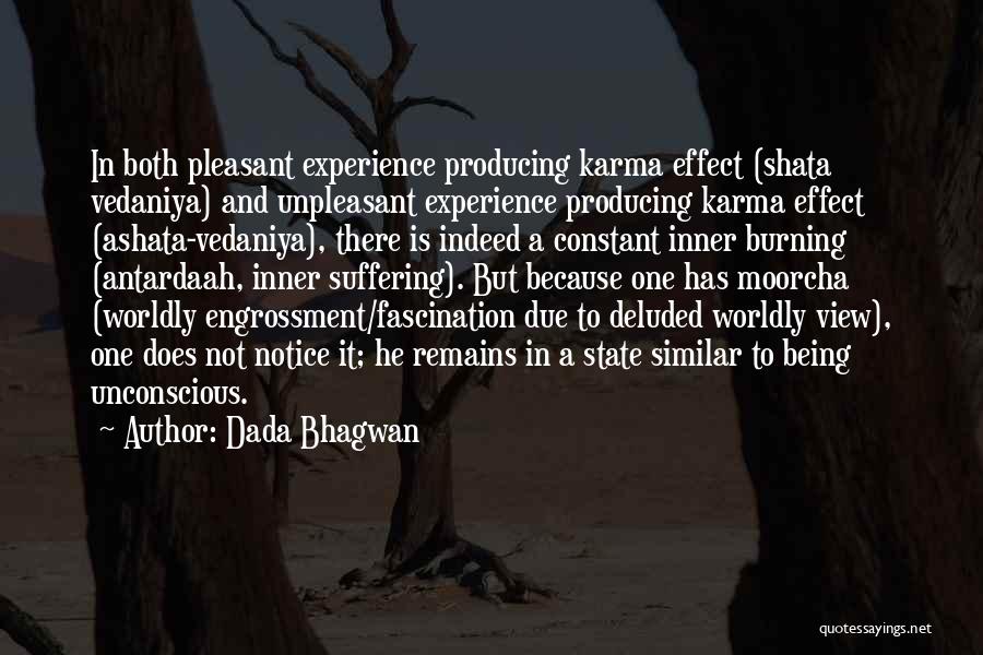 Dada Bhagwan Quotes: In Both Pleasant Experience Producing Karma Effect (shata Vedaniya) And Unpleasant Experience Producing Karma Effect (ashata-vedaniya), There Is Indeed A