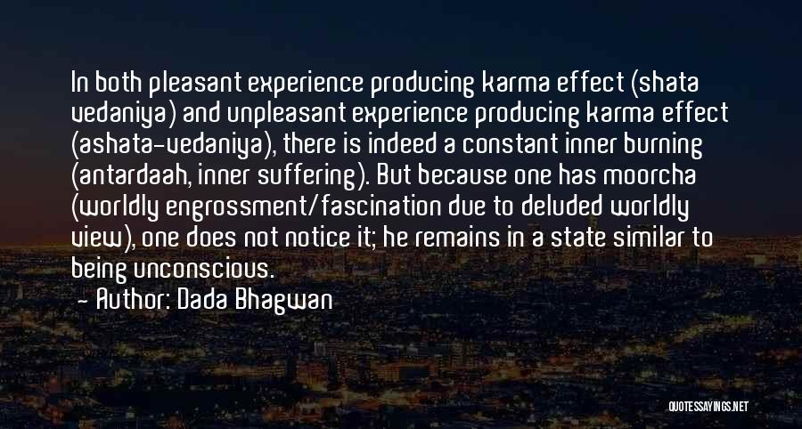 Dada Bhagwan Quotes: In Both Pleasant Experience Producing Karma Effect (shata Vedaniya) And Unpleasant Experience Producing Karma Effect (ashata-vedaniya), There Is Indeed A