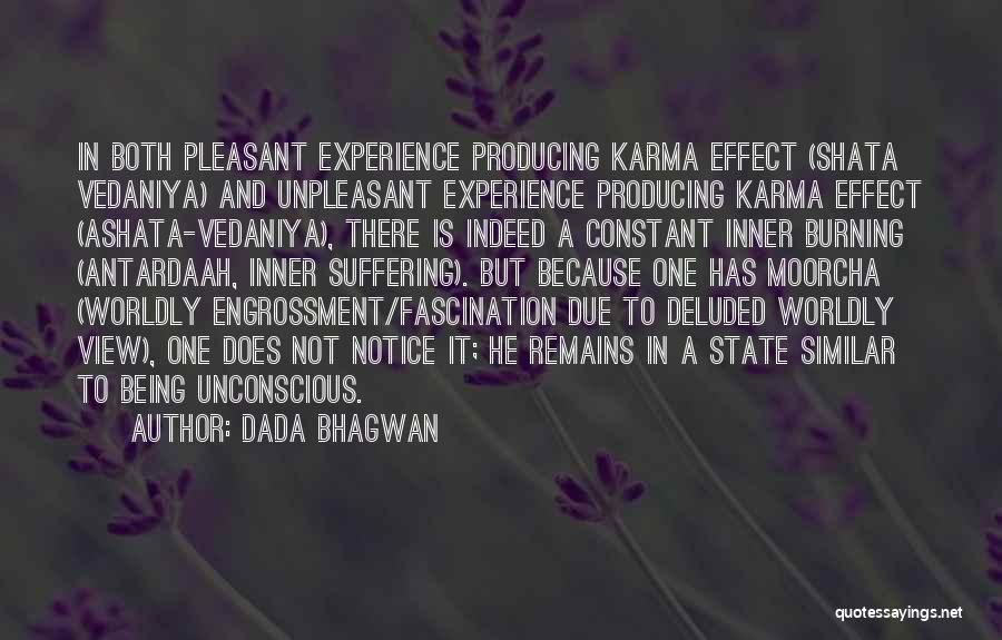 Dada Bhagwan Quotes: In Both Pleasant Experience Producing Karma Effect (shata Vedaniya) And Unpleasant Experience Producing Karma Effect (ashata-vedaniya), There Is Indeed A