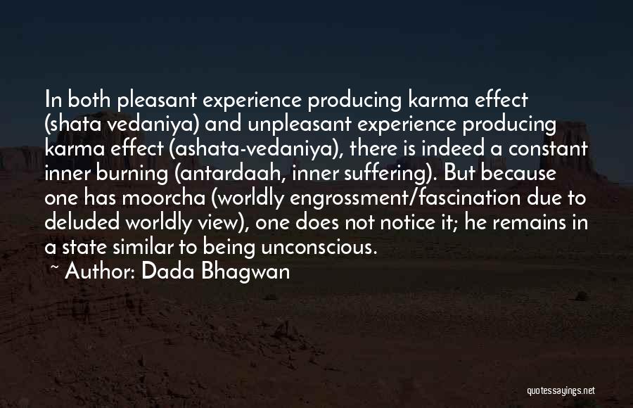 Dada Bhagwan Quotes: In Both Pleasant Experience Producing Karma Effect (shata Vedaniya) And Unpleasant Experience Producing Karma Effect (ashata-vedaniya), There Is Indeed A
