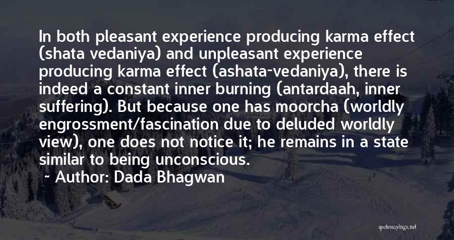 Dada Bhagwan Quotes: In Both Pleasant Experience Producing Karma Effect (shata Vedaniya) And Unpleasant Experience Producing Karma Effect (ashata-vedaniya), There Is Indeed A