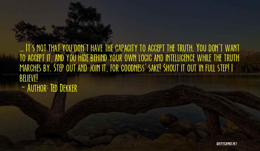 Ted Dekker Quotes: ... It's Not That You Don't Have The Capacity To Accept The Truth. You Don't Want To Accept It, And
