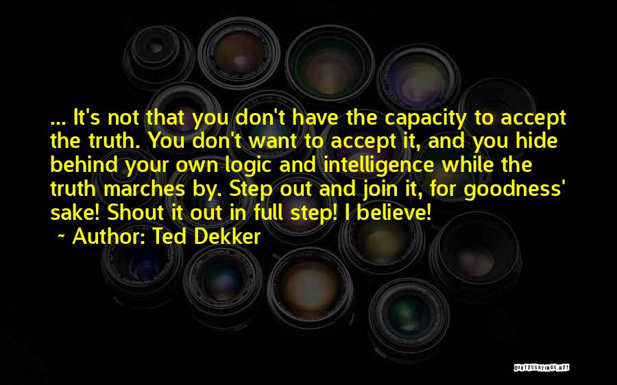 Ted Dekker Quotes: ... It's Not That You Don't Have The Capacity To Accept The Truth. You Don't Want To Accept It, And