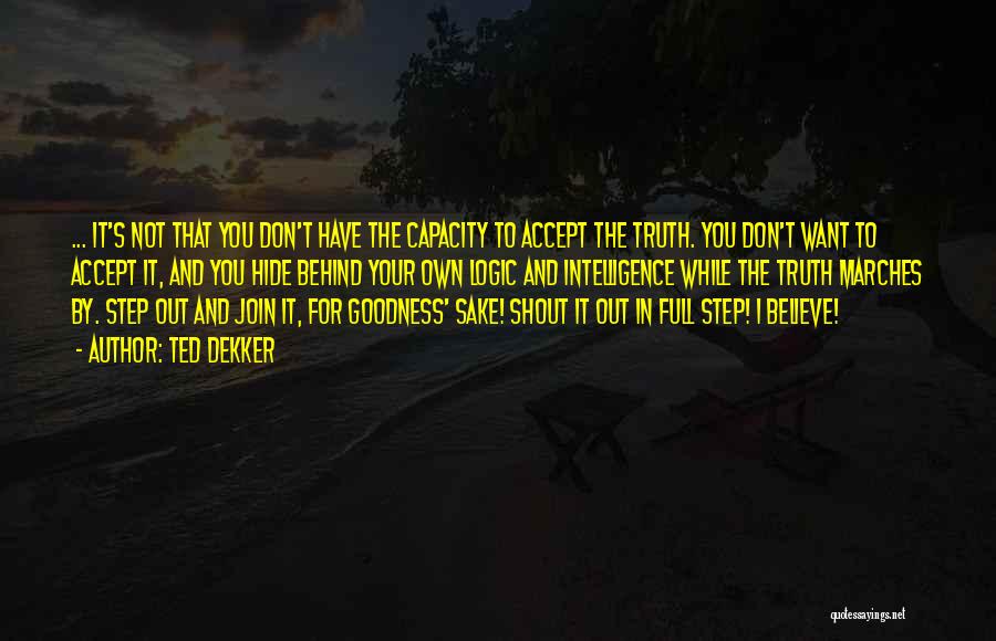 Ted Dekker Quotes: ... It's Not That You Don't Have The Capacity To Accept The Truth. You Don't Want To Accept It, And