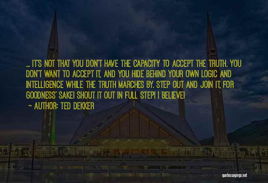 Ted Dekker Quotes: ... It's Not That You Don't Have The Capacity To Accept The Truth. You Don't Want To Accept It, And