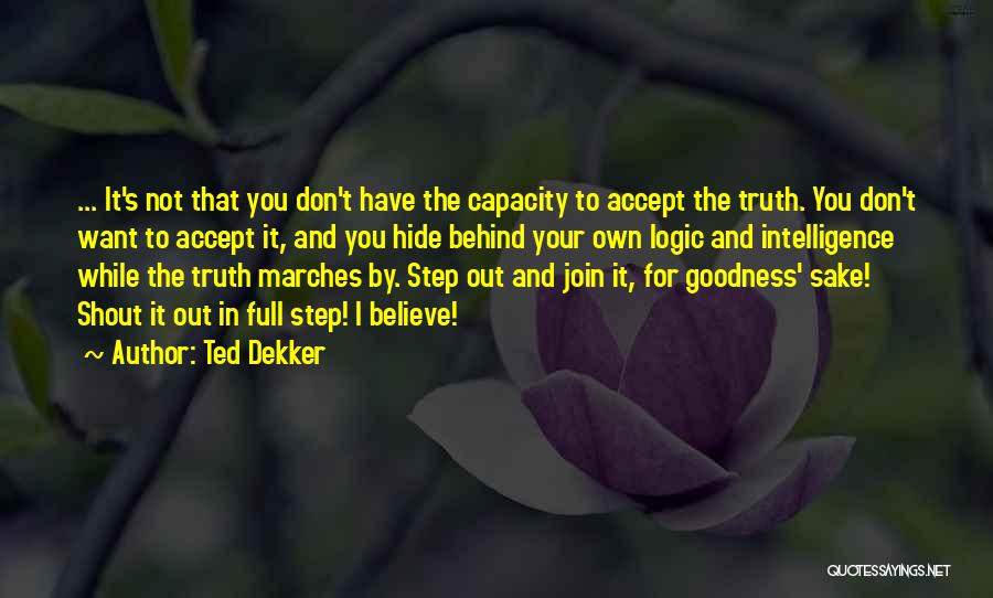 Ted Dekker Quotes: ... It's Not That You Don't Have The Capacity To Accept The Truth. You Don't Want To Accept It, And