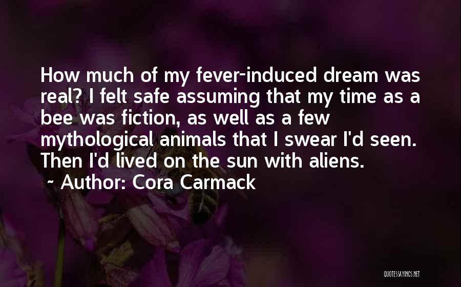 Cora Carmack Quotes: How Much Of My Fever-induced Dream Was Real? I Felt Safe Assuming That My Time As A Bee Was Fiction,