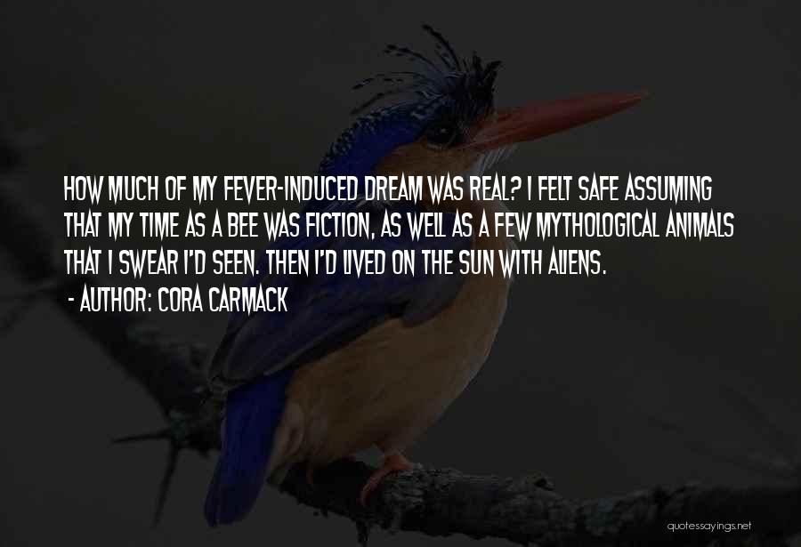 Cora Carmack Quotes: How Much Of My Fever-induced Dream Was Real? I Felt Safe Assuming That My Time As A Bee Was Fiction,