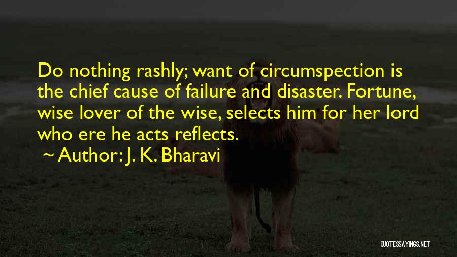 J. K. Bharavi Quotes: Do Nothing Rashly; Want Of Circumspection Is The Chief Cause Of Failure And Disaster. Fortune, Wise Lover Of The Wise,