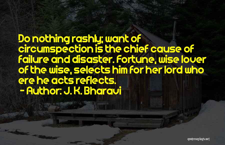 J. K. Bharavi Quotes: Do Nothing Rashly; Want Of Circumspection Is The Chief Cause Of Failure And Disaster. Fortune, Wise Lover Of The Wise,