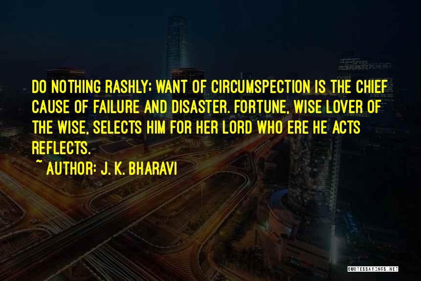 J. K. Bharavi Quotes: Do Nothing Rashly; Want Of Circumspection Is The Chief Cause Of Failure And Disaster. Fortune, Wise Lover Of The Wise,
