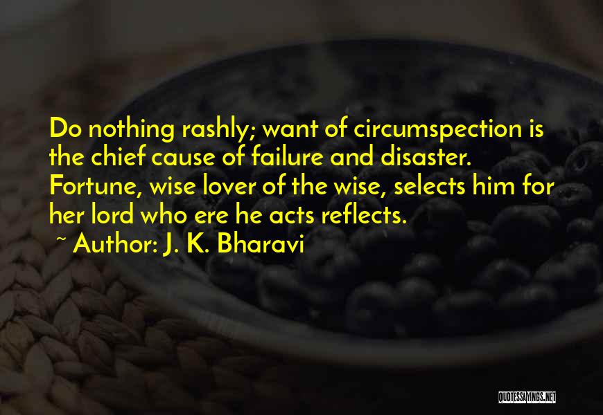 J. K. Bharavi Quotes: Do Nothing Rashly; Want Of Circumspection Is The Chief Cause Of Failure And Disaster. Fortune, Wise Lover Of The Wise,