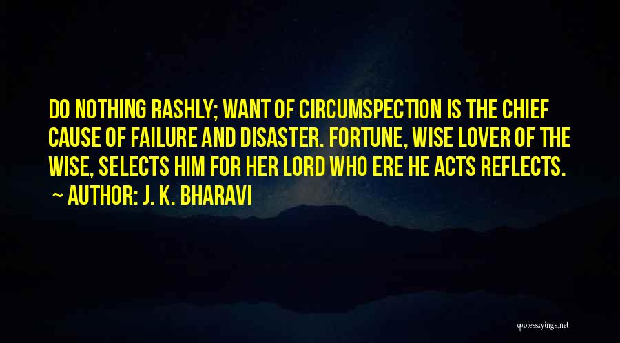 J. K. Bharavi Quotes: Do Nothing Rashly; Want Of Circumspection Is The Chief Cause Of Failure And Disaster. Fortune, Wise Lover Of The Wise,