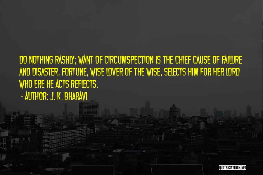 J. K. Bharavi Quotes: Do Nothing Rashly; Want Of Circumspection Is The Chief Cause Of Failure And Disaster. Fortune, Wise Lover Of The Wise,