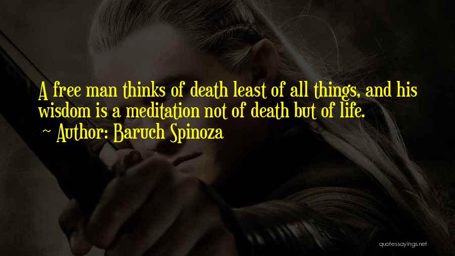 Baruch Spinoza Quotes: A Free Man Thinks Of Death Least Of All Things, And His Wisdom Is A Meditation Not Of Death But