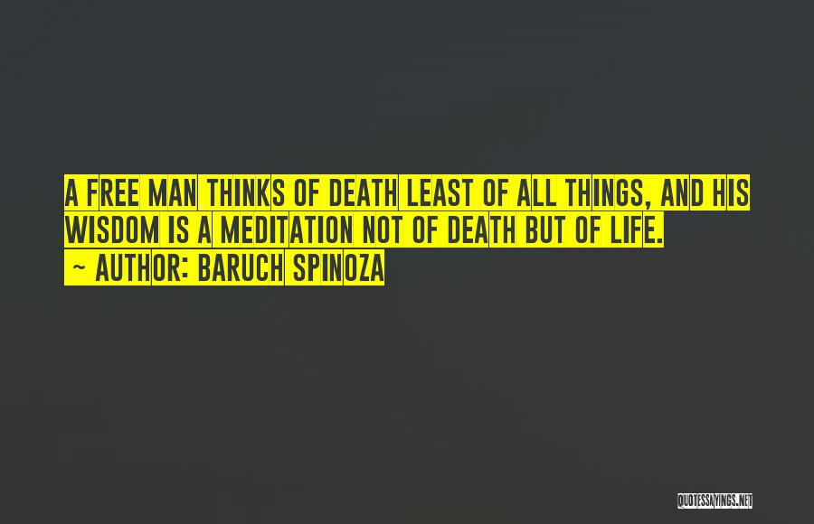 Baruch Spinoza Quotes: A Free Man Thinks Of Death Least Of All Things, And His Wisdom Is A Meditation Not Of Death But