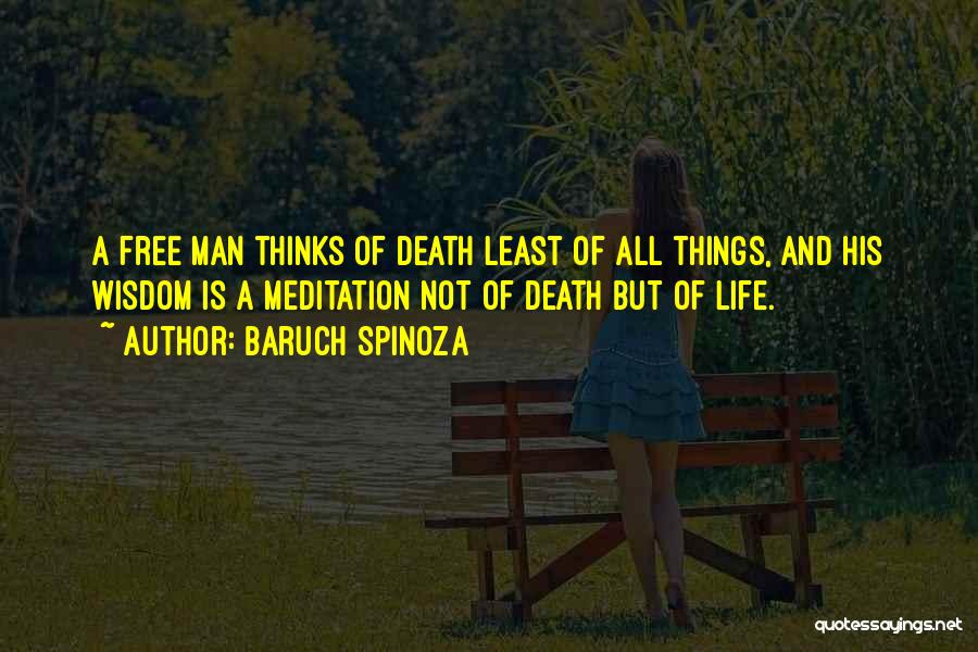 Baruch Spinoza Quotes: A Free Man Thinks Of Death Least Of All Things, And His Wisdom Is A Meditation Not Of Death But