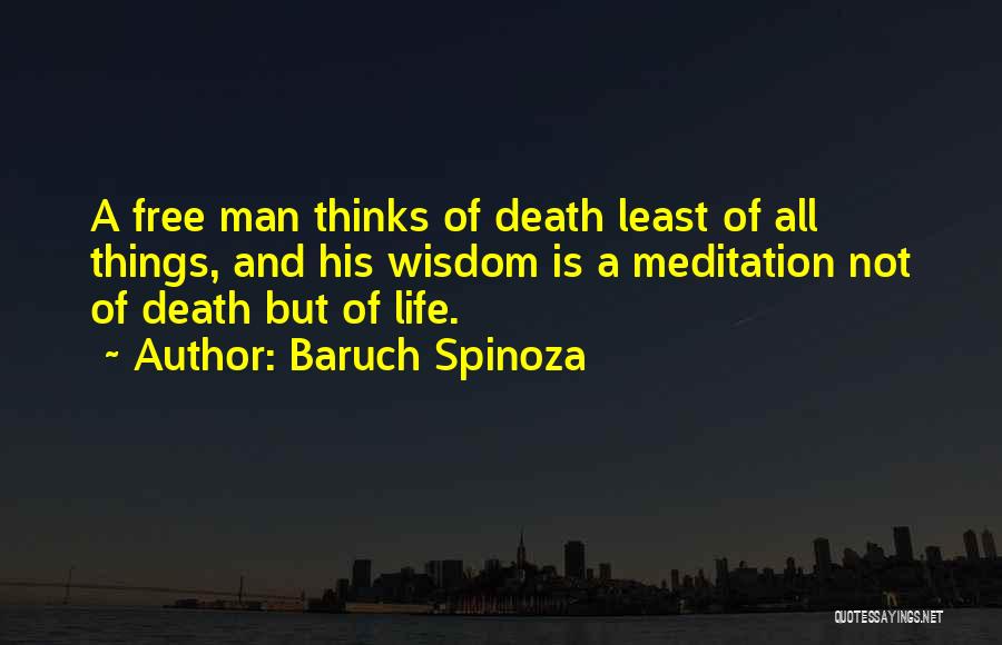 Baruch Spinoza Quotes: A Free Man Thinks Of Death Least Of All Things, And His Wisdom Is A Meditation Not Of Death But