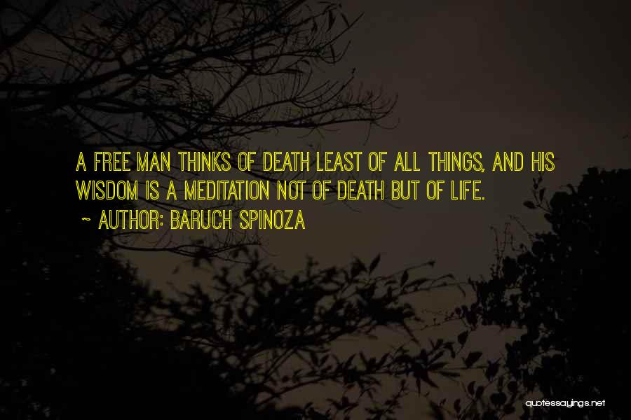 Baruch Spinoza Quotes: A Free Man Thinks Of Death Least Of All Things, And His Wisdom Is A Meditation Not Of Death But