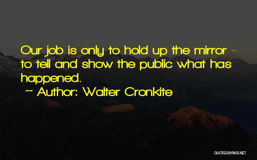 Walter Cronkite Quotes: Our Job Is Only To Hold Up The Mirror - To Tell And Show The Public What Has Happened.