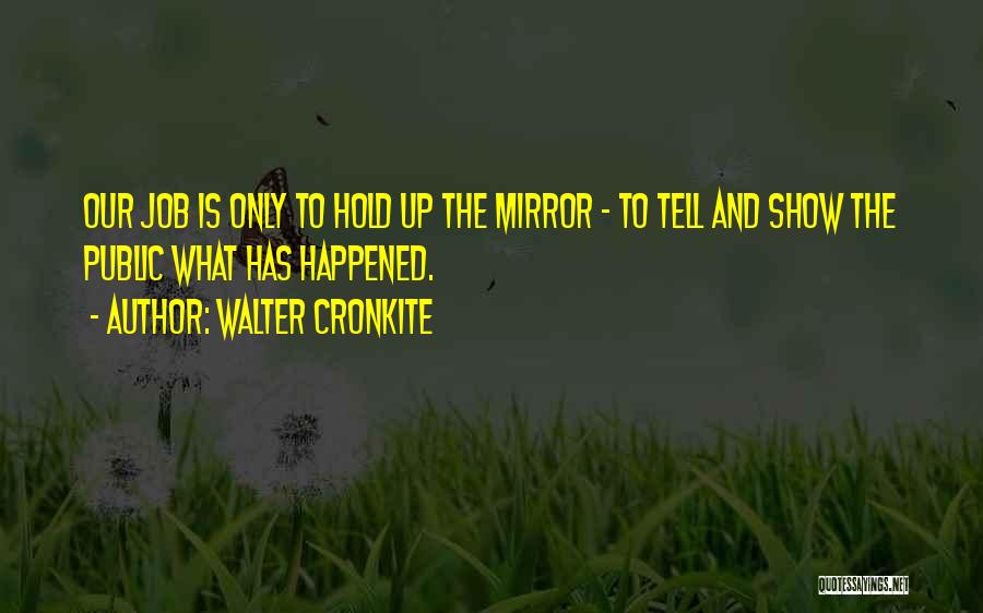 Walter Cronkite Quotes: Our Job Is Only To Hold Up The Mirror - To Tell And Show The Public What Has Happened.