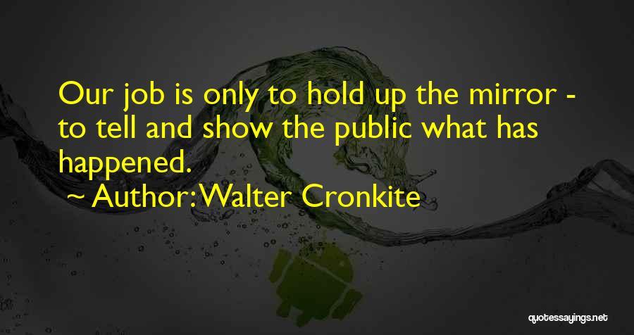 Walter Cronkite Quotes: Our Job Is Only To Hold Up The Mirror - To Tell And Show The Public What Has Happened.