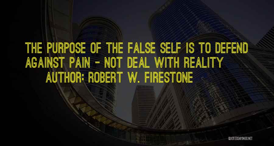 Robert W. Firestone Quotes: The Purpose Of The False Self Is To Defend Against Pain - Not Deal With Reality