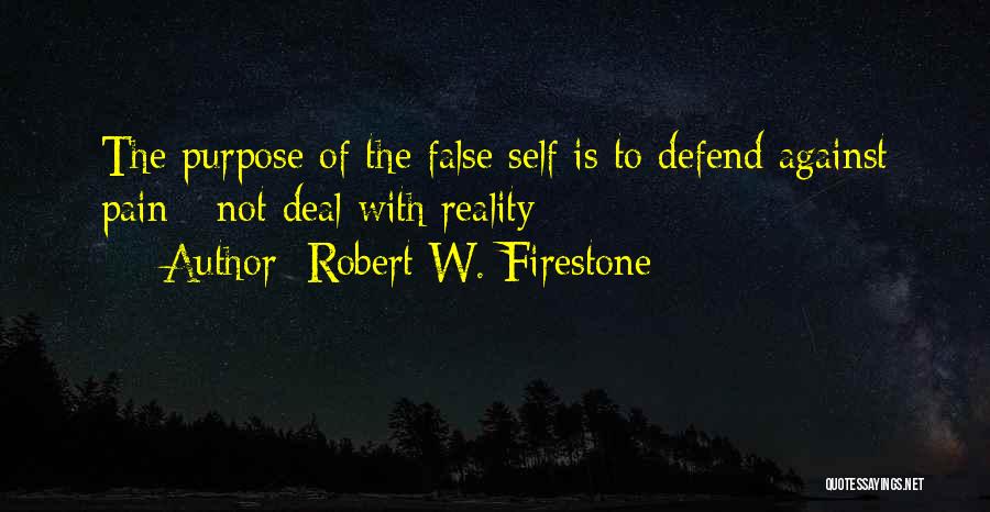 Robert W. Firestone Quotes: The Purpose Of The False Self Is To Defend Against Pain - Not Deal With Reality