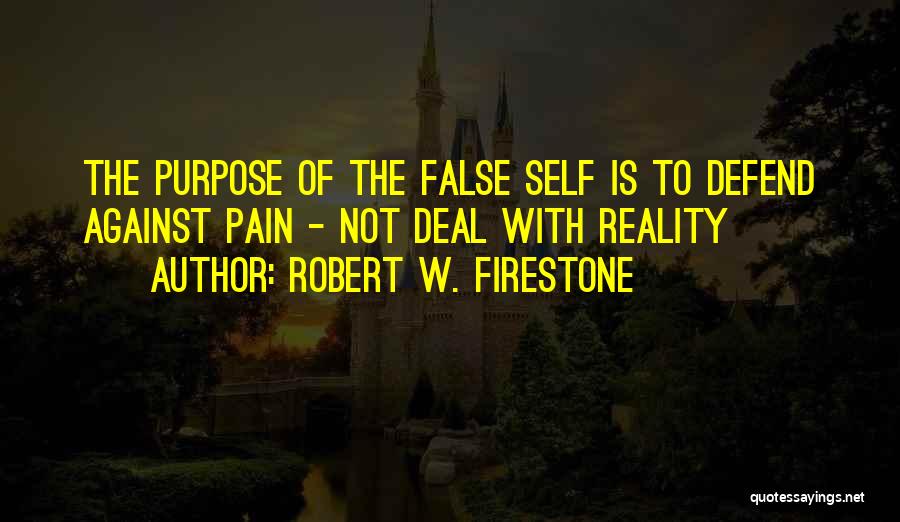 Robert W. Firestone Quotes: The Purpose Of The False Self Is To Defend Against Pain - Not Deal With Reality