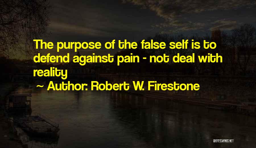 Robert W. Firestone Quotes: The Purpose Of The False Self Is To Defend Against Pain - Not Deal With Reality