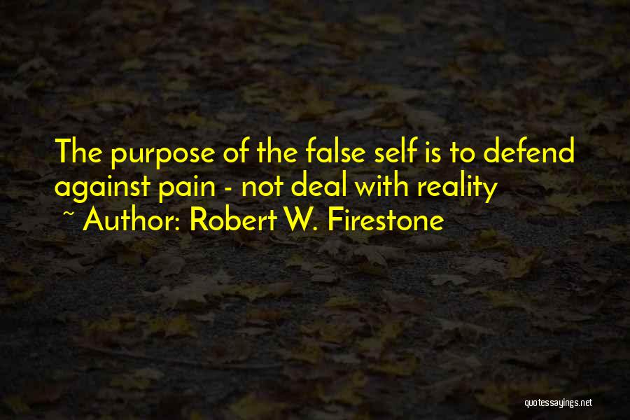 Robert W. Firestone Quotes: The Purpose Of The False Self Is To Defend Against Pain - Not Deal With Reality