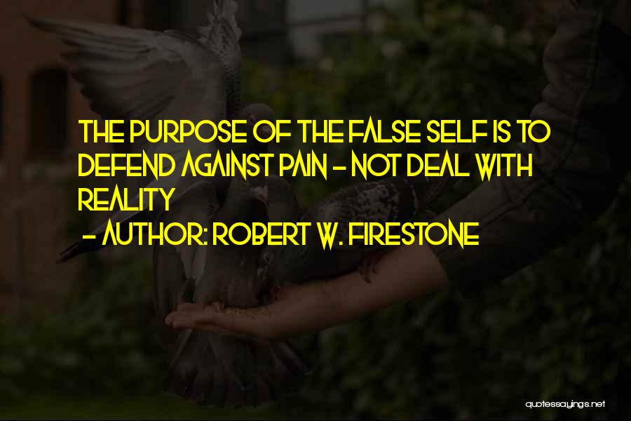 Robert W. Firestone Quotes: The Purpose Of The False Self Is To Defend Against Pain - Not Deal With Reality