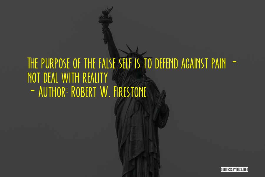 Robert W. Firestone Quotes: The Purpose Of The False Self Is To Defend Against Pain - Not Deal With Reality