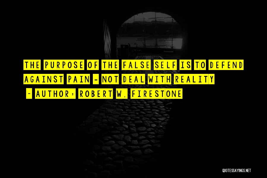 Robert W. Firestone Quotes: The Purpose Of The False Self Is To Defend Against Pain - Not Deal With Reality