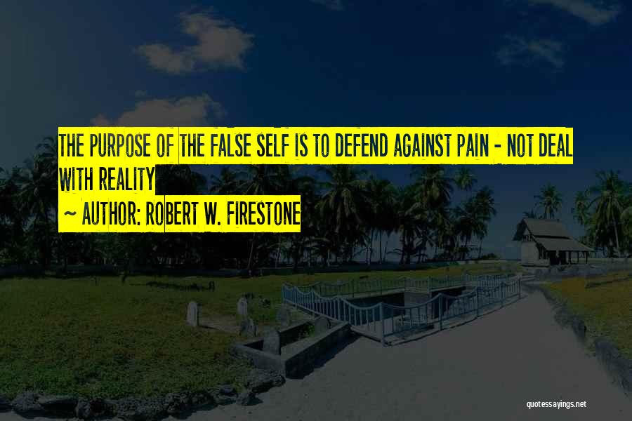 Robert W. Firestone Quotes: The Purpose Of The False Self Is To Defend Against Pain - Not Deal With Reality