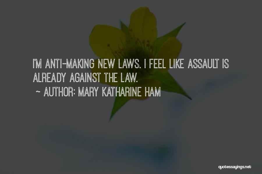 Mary Katharine Ham Quotes: I'm Anti-making New Laws. I Feel Like Assault Is Already Against The Law.
