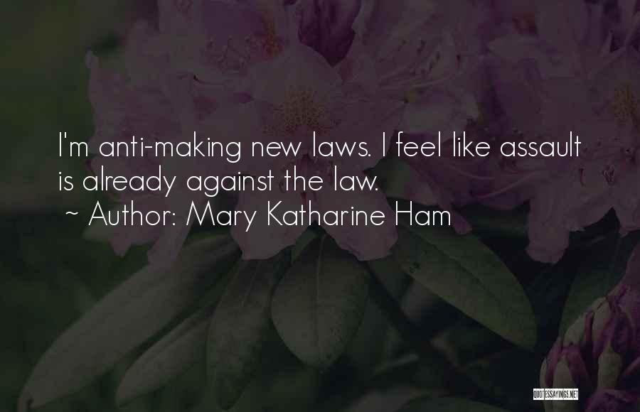 Mary Katharine Ham Quotes: I'm Anti-making New Laws. I Feel Like Assault Is Already Against The Law.