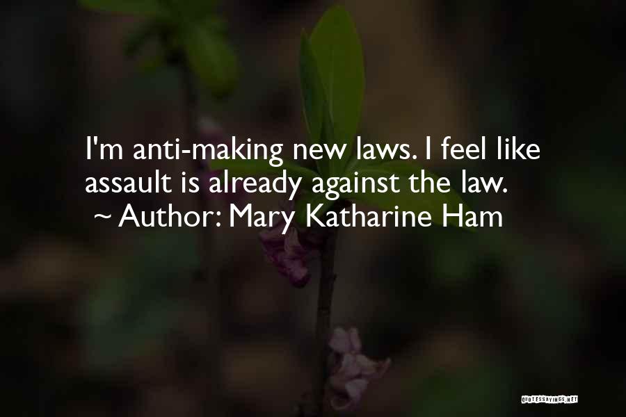 Mary Katharine Ham Quotes: I'm Anti-making New Laws. I Feel Like Assault Is Already Against The Law.