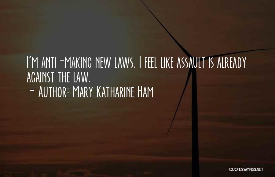 Mary Katharine Ham Quotes: I'm Anti-making New Laws. I Feel Like Assault Is Already Against The Law.